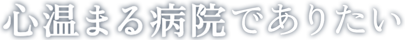 心温まる病院でありたい